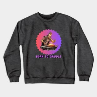 Born to Griddle Crewneck Sweatshirt